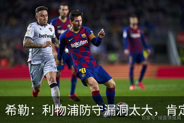 希勒：利物浦防守漏洞太大，肯定会被布莱顿利用