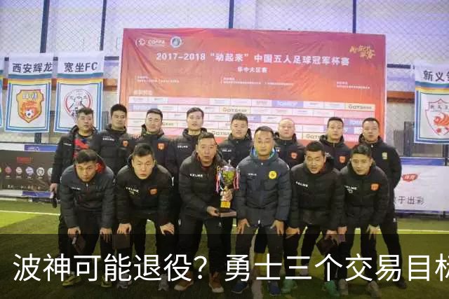 波神可能退役？勇士三个交易目标出炉，该怎么选？