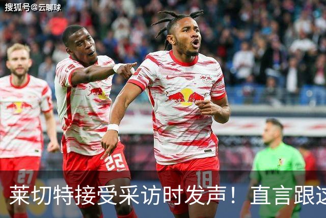 莱切特接受采访时发声！直言跟这两位蓉城队友关系最好，引发热议