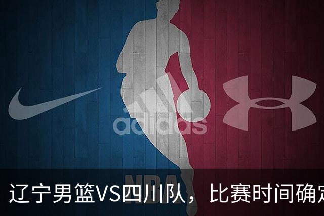 辽宁男篮VS四川队，比赛时间确定，乌戈有奇兵，谁会遭遇赛季首败
