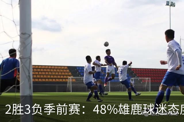 2胜3负季前赛：48%雄鹿球迷态度没变，38%更悲观